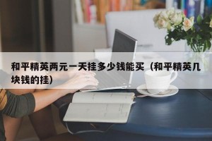 和平精英两元一天挂多少钱能买（和平精英几块钱的挂）